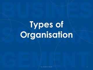 BUSINES
S&MANA
GEMENTby: Shadi A. Razak 1
Types of
Organisation
 