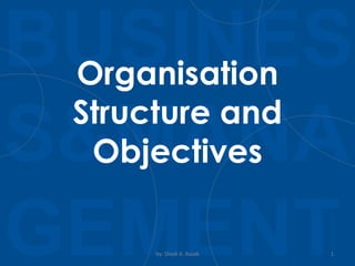 BUSINES
S&MANA
GEMENTby: Shadi A. Razak 1
Organisation
Structure and
Objectives
 