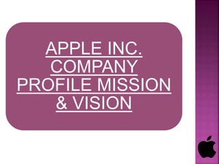 APPLE INC.
COMPANY
PROFILE MISSION
& VISION
 