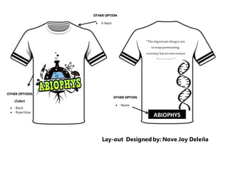 Lay-out Designed by: Nove Joy Dele?a
ABIOPHYS
The importantthingis not
tostopquestioning;
curiosity has itsownreason
forexisting.
- AlbertEinstein
OTHER OPTION
? Name
OTHER OPTION
? V-Neck
OTHER OPTIONS
(Color)
? Black
? Royal blue
 