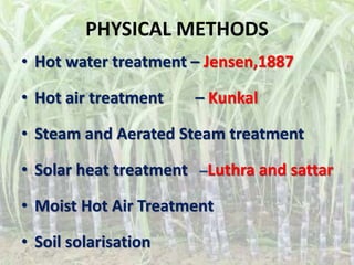 PHYSICAL METHODS
• Hot water treatment – Jensen,1887
• Hot air treatment – Kunkal
• Steam and Aerated Steam treatment
• Solar heat treatment Luthra and sattar
• Moist Hot Air Treatment
• Soil solarisation
 