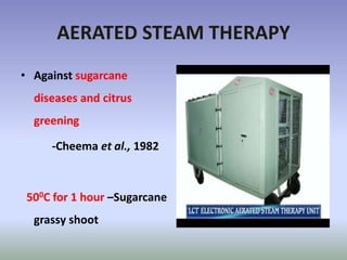 AERATED STEAM THERAPY
• Against sugarcane
diseases and citrus
greening
-Cheema et al., 1982
500C for 1 hour –Sugarcane
grassy shoot
 