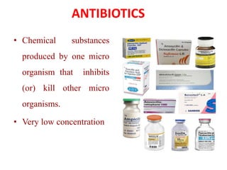 • Chemical substances
produced by one micro
organism that inhibits
(or) kill other micro
organisms.
• Very low concentration
ANTIBIOTICS
 