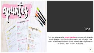Introduzca su logotipo o su
nombre aquí
Tips
25
Todo estudiante debe tomar apuntes en clase que le servirán
como guía para estudiar posteriormente, sin embargo, una
toma de apuntes incorrecta puede hacer que el simple hecho
de asistir a clase no sirva de mucho.
 