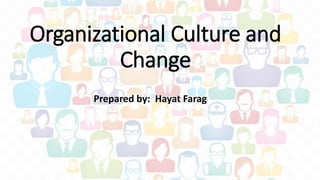 Organizational Culture and
Change
Prepared by: Hayat Farag
 