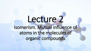 Lecture 2
Isomerism. Mutual influence of
atoms in the molecules of
organic compounds
 