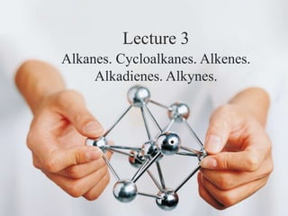 Lecture 3
Alkanes. Cycloalkanes. Alkenes.
Alkadienes. Alkynes.
 