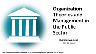 Organization
Theories and
Management in
the Public
Sector
Humphrey A. Beña
MPA-CBG Student
Based on the presentation of K.D. Gragales and R. Jain and the Word Text Management I by R. Ngolob, Ph.D. and company.
 