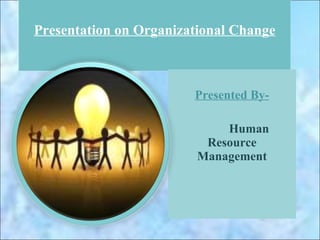 Presentation on Organizational Change Presented By- Human Resource Management 