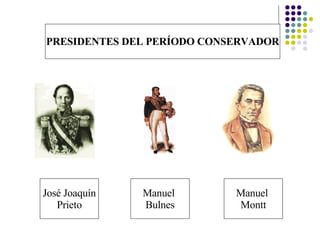 PRESIDENTES DEL PERÍODO CONSERVADOR Manuel  Bulnes Manuel  Montt José Joaquín Prieto 