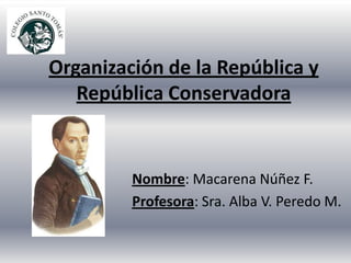 Organización de la República y
   República Conservadora


         Nombre: Macarena Núñez F.
         Profesora: Sra. Alba V. Peredo M.
 