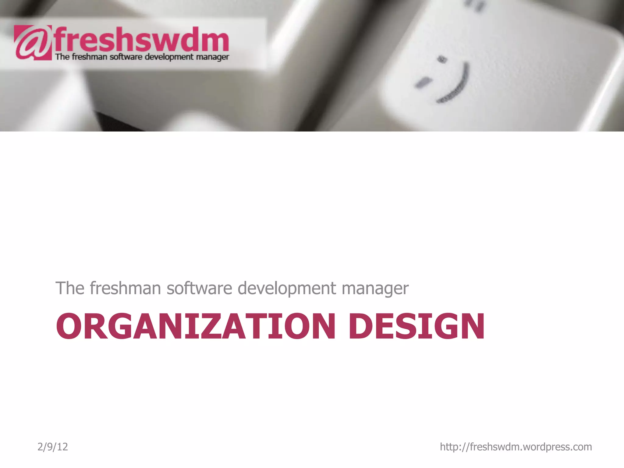 The freshman software development manager

   ORGANIZATION DESIGN


2/9/12                                         http://freshswdm.wordpress.com
 