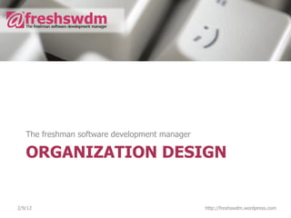The freshman software development manager

   ORGANIZATION DESIGN


2/9/12                                         http://freshswdm.wordpress.com
 