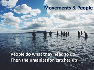 5
Movements	&	People
People	do	what	they	need	to	do.			
Then	the	organiza.on	catches	up!
 
