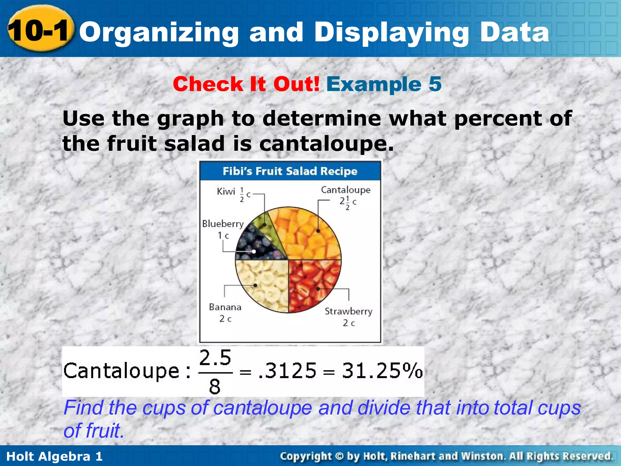 Check It Out!  Example 5  Use the graph to determine what percent of the fruit salad is cantaloupe.  Find the cups of cantaloupe and divide that into total cups of fruit.  