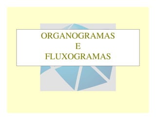 ORGANOGRAMAS 
E 
FLUXOGRAMAS 
 