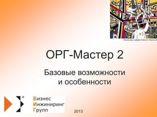 ОРГ-Мастер 2
Базовые возможности
и особенности

2013

 