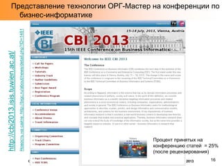 Новость на сайте: http://bigc.ru/about/news/detail.php?ID=1481

http://cbi2013.isis.tuwien.ac.at/

Представление технологии ОРГ-Мастер на конференции по
бизнес-информатике

Процент принятых на
конференцию статей = 25%
(после рецензирования)
ОРГ-Мастер 2 Базовые возможности и особенности, © Бизнес Инжиниринг Групп (БИГ-СПб), 2013

16

 