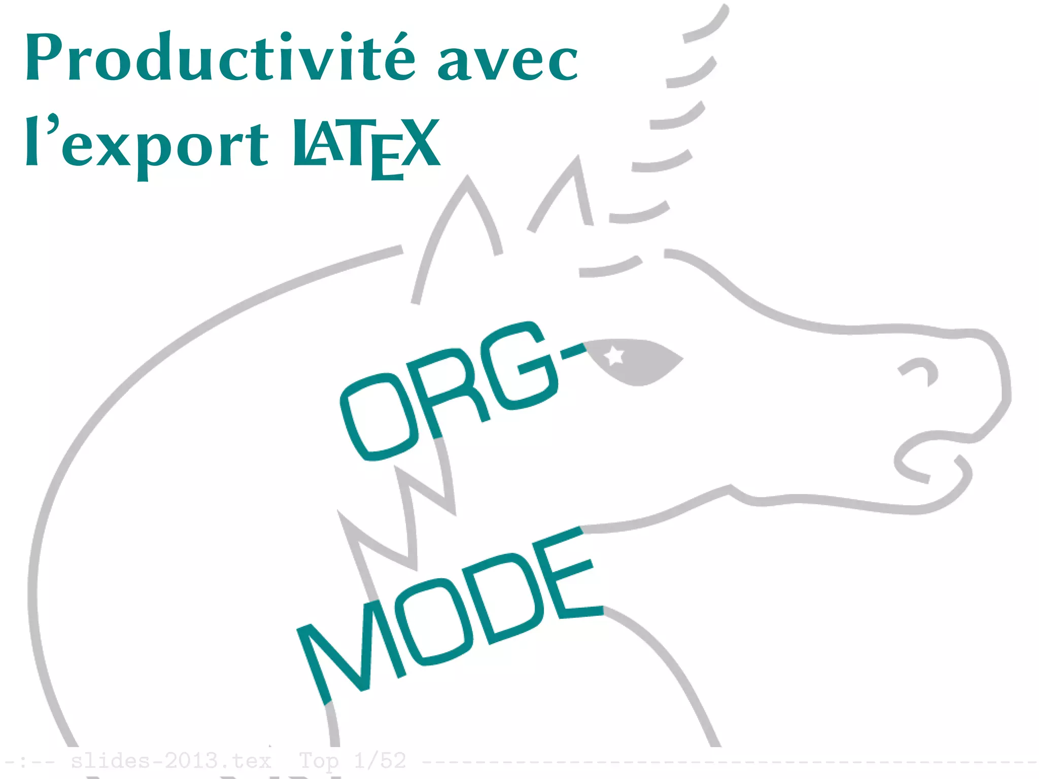 Productivité avec l’export L
ATEX
d’Org mode
Productivité avec
l’export L
ATEX
–:–- slides-2013.tex Top 1/52 ----------------------------------------------
 