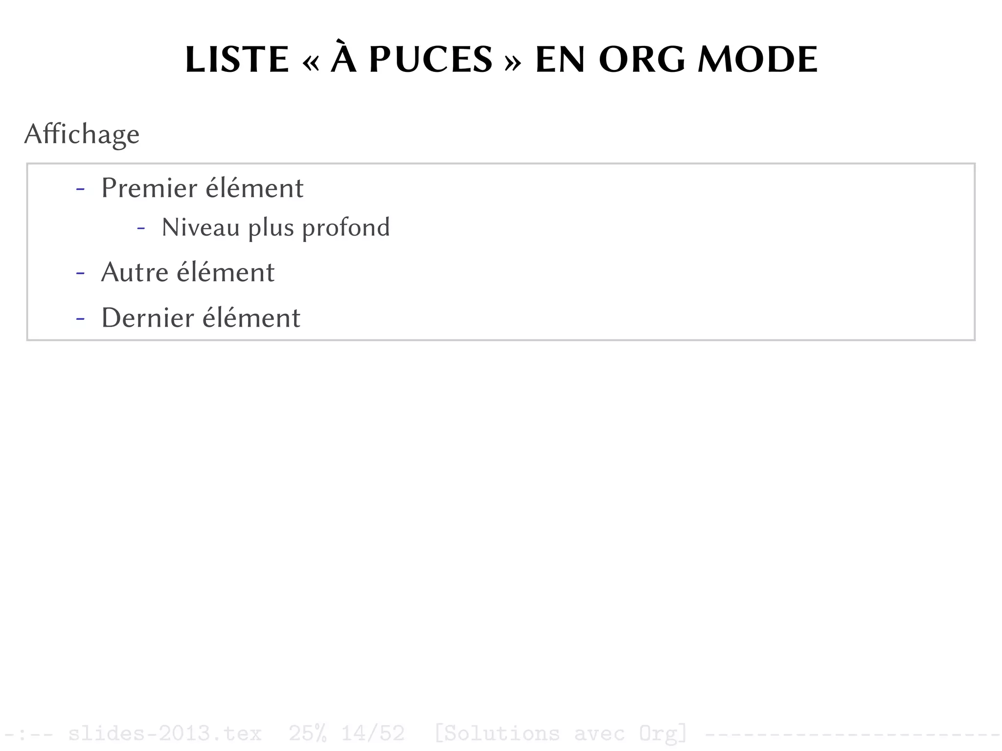 LISTE « À PUCES » EN ORG MODE
Affichage
- Premier élément
- Niveau plus profond
- Autre élément
- Dernier élément
–:–- slides-2013.tex 25% 14/52 [Solutions avec Org] -----------------------
 