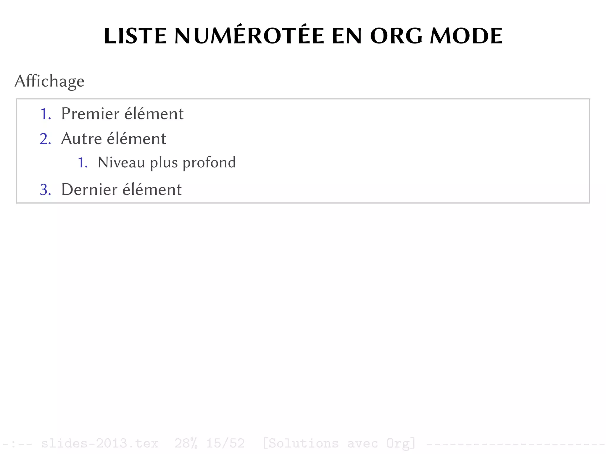 LISTE NUMÉROTÉE EN ORG MODE
Affichage
1. Premier élément
2. Autre élément
1. Niveau plus profond
3. Dernier élément
–:–- slides-2013.tex 28% 15/52 [Solutions avec Org] -----------------------
 