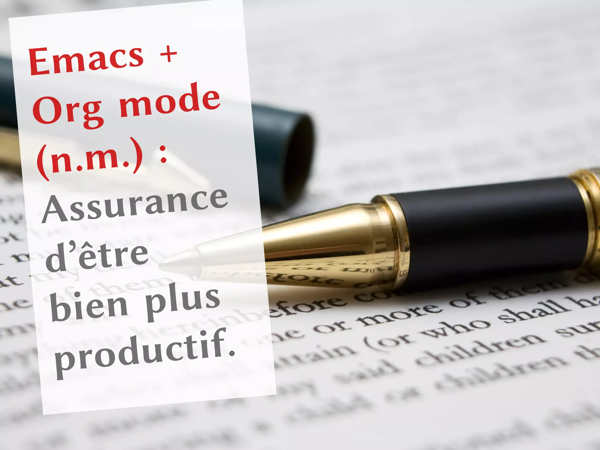 CONTEXTE (TEXTE PAS BIEN PLACÉ ! ! ! XX XX XX)
Emacs +
Org mode
(n.m.) :
Assurance
d’être
bien plus
productif.
 