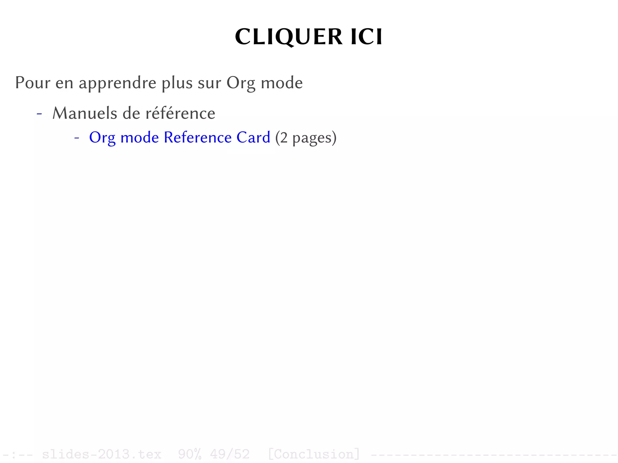 CLIQUER ICI
Pour en apprendre plus sur Org mode
- Manuels de référence
- Org mode Reference Card (2 pages)
–:–- slides-2013.tex 90% 49/52 [Conclusion] -------------------------------
 