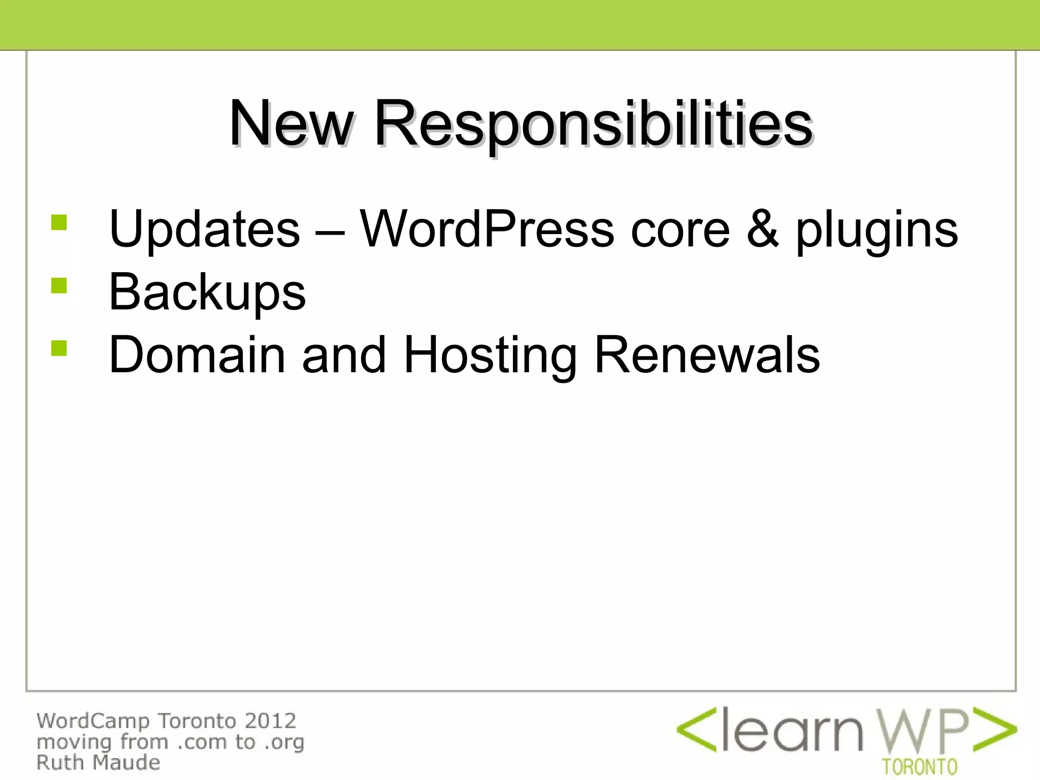 New Responsibilities
 Updates – WordPress core & plugins
 Backups
 Domain and Hosting Renewals
 