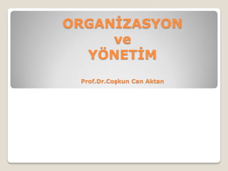 ORGANİZASYON
ve
YÖNETİM
Prof.Dr.Coşkun Can Aktan
 