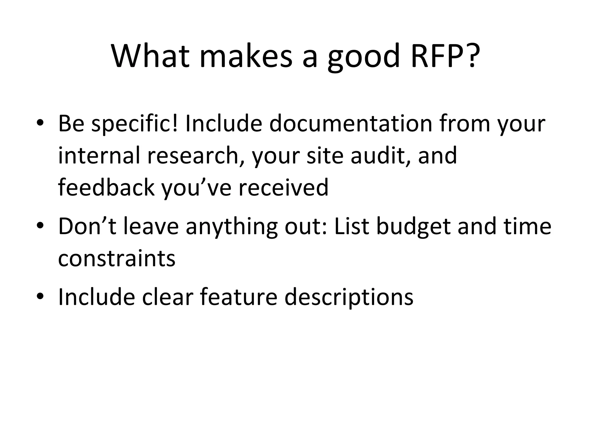 What makes a good RFP? Be specific! Include documentation from your internal research, your site audit, and feedback you’ve received Don’t leave anything out: List budget and time constraints Include clear feature descriptions 