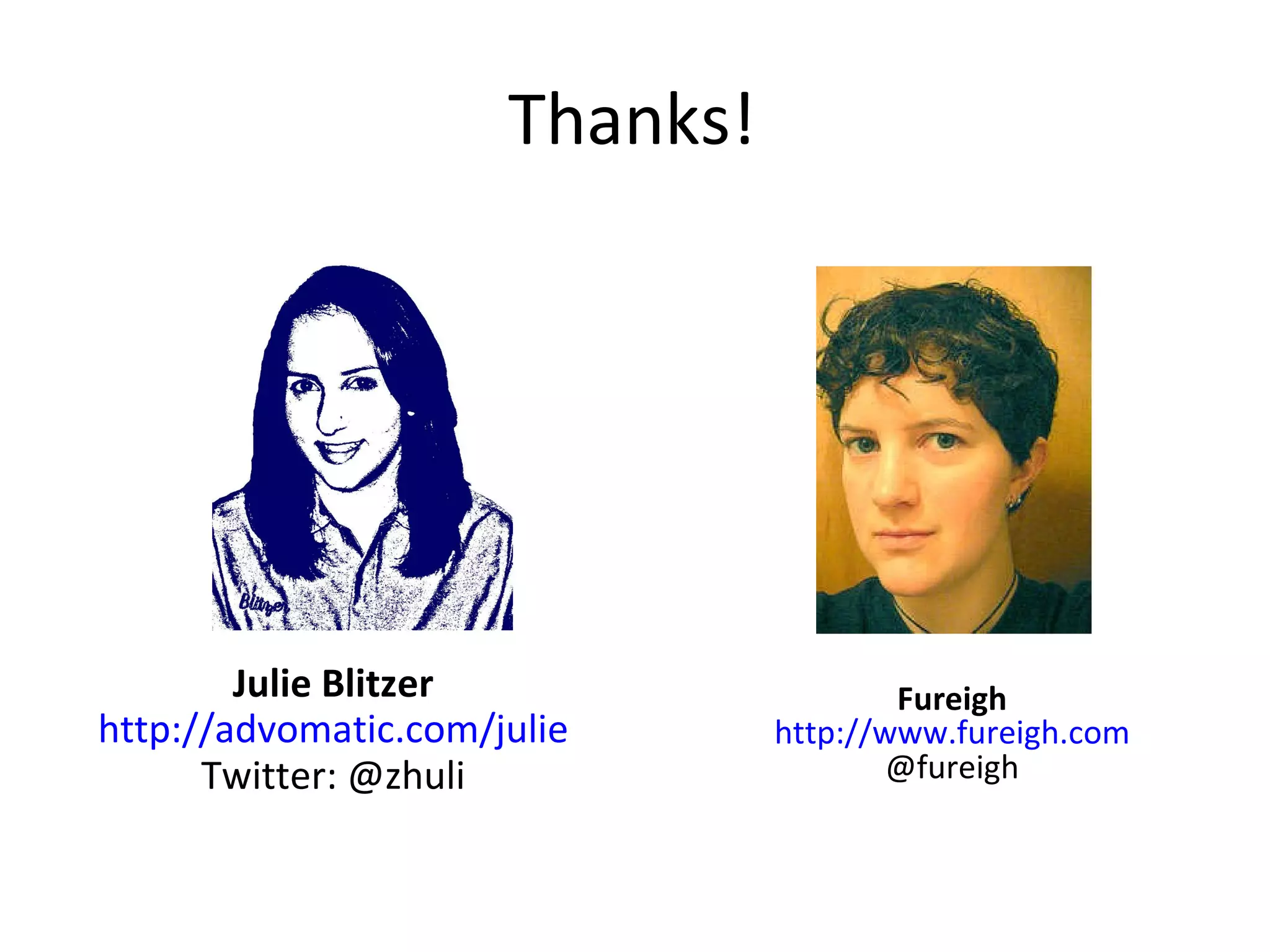 Thanks! Julie Blitzer http://advomatic.com/julie Twitter: @zhuli Fureigh http://www.fureigh.com @fureigh 
