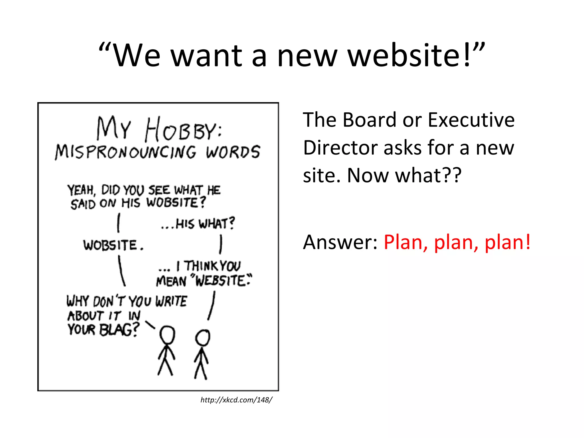 “ We want a new website!” The Board or Executive Director asks for a new site. Now what?? Answer:  Plan, plan, plan! http://xkcd.com/148/ 