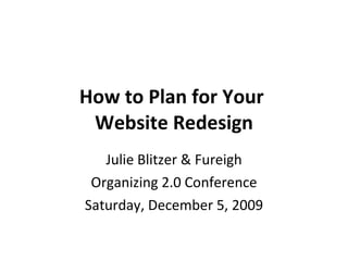 How to Plan for Your  Website Redesign Julie Blitzer & Fureigh Organizing 2.0 Conference Saturday, December 5, 2009 
