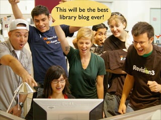 This will be the best
 library blog ever!
 