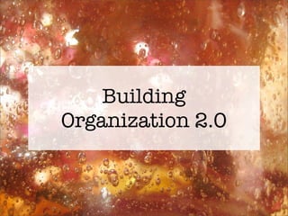 Building
Organization 2.0
 