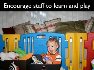 Encourage staff to learn and play
 