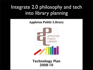 Integrate 2.0 philosophy and tech
       into library planning
 