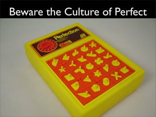 Beware the Culture of Perfect
 