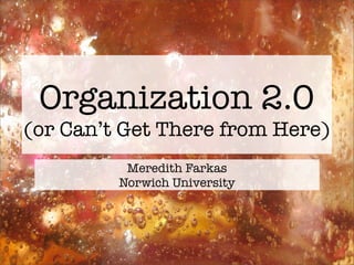 Organization 2.0
(or Can’t Get There from Here)
          Meredith Farkas
         Norwich University
 