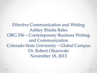 Effective Communication and Writing
Ashley Shisila Bales
ORG 536 – Contemporary Business Writing
and Communication
Colorado State University – Global Campus
Dr. Robert Olszewski
November 18, 2013

 