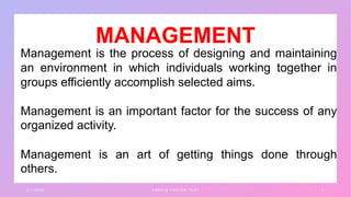 3 / 1 / 2 0 X X S A M P L E F O O T E R T E X T 1
Management is the process of designing and maintaining
an environment in which individuals working together in
groups efficiently accomplish selected aims.
Management is an important factor for the success of any
organized activity.
Management is an art of getting things done through
others.
MANAGEMENT
 