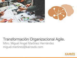 Transformación Organizacional Agile.
Mtro. Miguel Ángel Martínez Hernández
miguel.martinez@kairosds.com
 