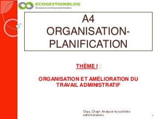 A4
ORGANISATION-
PLANIFICATION
1
Orga_Chap1-Analyser les activités
administratives
THÈME I :
ORGANISATION ET AMÉLIORATION DU
TRAVAIL ADMINISTRATIF
 