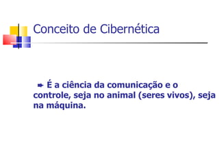 Conceito de Cibernética      É a ciência da comunicação e o controle, seja no animal (seres vivos), seja na máquina. 