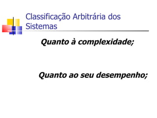 Classificação Arbitrária dos Sistemas Quanto à complexidade;  Quanto ao seu desempenho; 