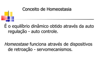 É o equilíbrio dinâmico obtido através da auto regulação - auto controle. Homeostase  funciona através de dispositivos  de retroação - servomecanismos. Conceito de Homeostasia 