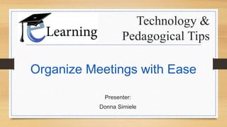Technology &
Pedagogical Tips
Presenter:
Donna Simiele
Organize Meetings with Ease
 
