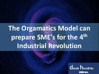 The Orgamatics Model can
prepare SME’s for the 4th
Industrial Revolution
derek hendrikz
OVN 0.1.
 