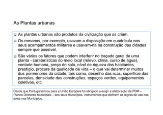 Desde que Portugal entrou para a União Europeia foi obrigado a exigir a elaboração de PDM –
Planos Diretores Municipais – aos seus Municípios, instrumentos que definem as regras do uso dos
solos nos Municípios.

 