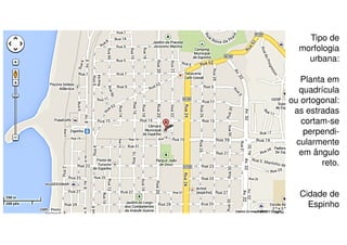 Tipo de
morfologia
urbana:
Planta em
quadrícula
ou ortogonal:
as estradas
cortam-se
perpendicularmente
em ângulo
reto.
Cidade de
Espinho

 